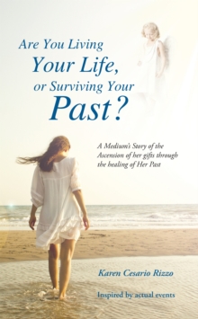 Are You Living Your Life, or Survivng Your Past? : A Medium'S Story of the Ascension of Her Gifts Through the Healing of Her Past