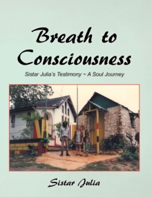 Breath to Consciousness : Sistar Julia'S Testimony ~ a Soul Journey