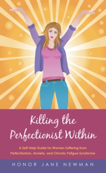 Killing the Perfectionist Within : A Self-Help Guide for Women Suffering from Perfectionism, Anxiety, and Chronic Fatigue Syndrome