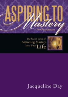 Aspiring  to Mastery  the Foundation : The Secret Laws of Attracting Mastery into Your Life.