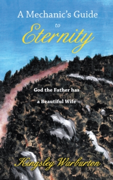 A Mechanic'S Guide to Eternity : God the Father Has a Beautiful Wife