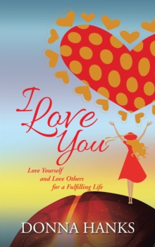 I Love You : Love Yourself and Love Others for a Fulfilling Life