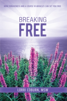 Breaking Free : How Forgiveness and a Course in Miracles Can Set You Free