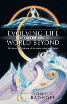 Evolving Life and Transition to the World Beyond : The Fantastic Journey of the Body, Mind and Spirit