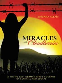 Miracles and Cloudberries : A Young East German Girl's Courage of Survival and Escape