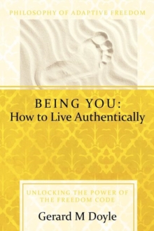 Being You : How to Live Authentically: Unlocking the Power of the Freedom Code and Incorporating the Philosophy of Adaptive Freedo, Paperback / softback Book Being You : How to Live Authentically: Unlocking the Power of the Freedom Code and Incorporating the Philosophy of Adaptive Freedo, Paperback / softback Book