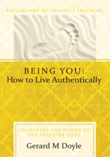 Being You: How to Live Authentically : Unlocking the Power of the Freedom Code and Incorporating the Philosophy of Adaptive Freedom