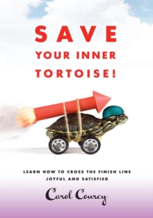 Save Your Inner Tortoise! : Learn How to Cross the Finish Line Joyful and Satisfied