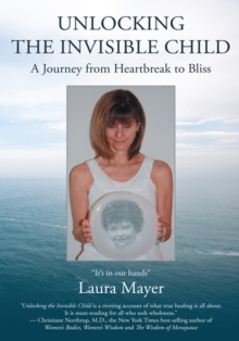 Unlocking the Invisible Child : A Journey from Heartbreak to Bliss