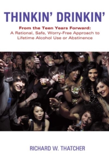 Thinkin' Drinkin' : From the Teen Years Forward: a Rational, Safe, Worry-Free Approach to Lifetime Alcohol Use or Abstinence