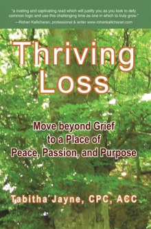 Thriving Loss : Move Beyond Grief to a Place of Peace, Passion and Purpose