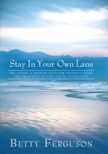 Stay in Your Own Lane : Pre-Paving a Smooth Path for Yourself Using the Principles of the Law of Attraction