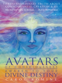 Avatars of Consciousness Awaken to Your Divine Destiny : The Extraordinary Truth About Consciousness, Creation & Us