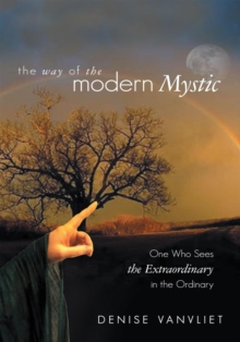 The Way of the Modern Mystic : One Who Sees the Extraordinary in the Ordinary