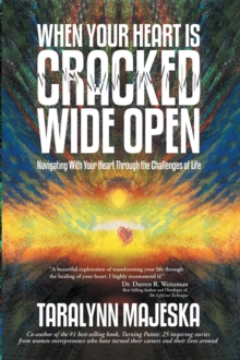 When Your Heart Is Cracked Wide Open : Navigating with Your Heart Through the Challenges of Life