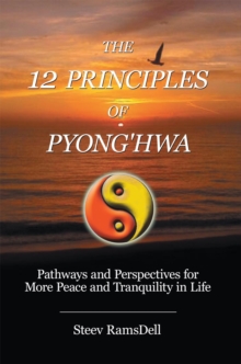 The 12 Principles of Pyong'hwa : Pathways and Perspectives for More Peace and Tranquility in Life