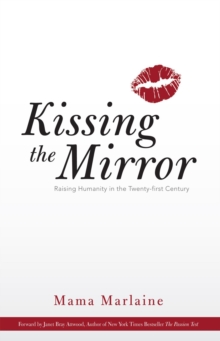 Kissing the Mirror : Raising Humanity in the Twenty-First Century.