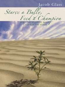 Starve a Bully, Feed a Champion : 101 Days of Spiritual Boot Camp for Attaining Serenity, Confidence, Mental Discipline & Joy in a World Gone Mad.