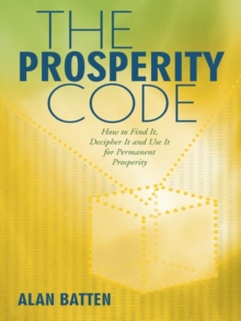 The Prosperity Code : How to Find It, Decipher It and Use It for Permanent Prosperity