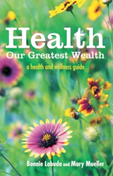 Health:  Our Greatest Wealth : A Health and Wellness Guide