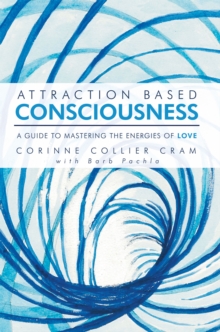 Attraction Based Consciousness : A Guide to Mastering the Energies of Love