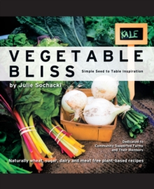 Vegetable Bliss : Simple Seed-To-Table Inspiration