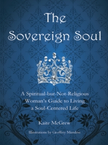 The Sovereign Soul : A Spiritual-But-Not-Religious Woman's Guide to Living a Soul-Centered Life