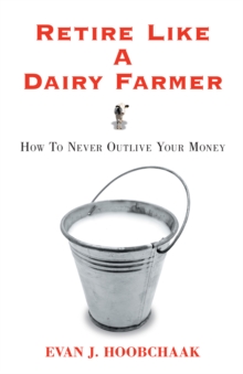 Retire Like a Dairy Farmer : How to Never Outlive Your Money