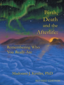 Birth, Death and the Afterlife : Remembering Who You Really Are