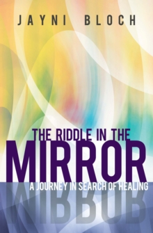 The Riddle in the Mirror : A Journey in Search of Healing