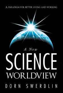 A New Science Worldview : A Paradigm for Better Living and Working