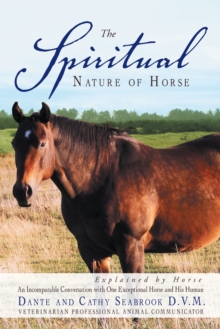 The Spiritual Nature of Horse Explained by Horse : An Incomparable Conversation Between One Exceptional Horse and His Human