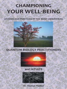 Championing Your Well-Being : Lessons and Practices of the Most Unwavering Quantum Biology Practitioners and Intuits