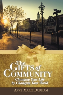 The Gifts of Community : Changing Your Life by Changing Your World