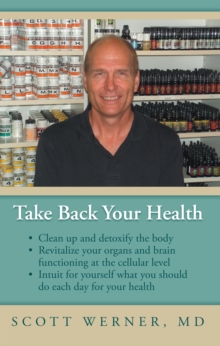 Take Back Your Health : Clean up and Detoxify the Body, Revitalize Your Organs and Brain Functioning at the Cellular Level, and Intuit for Yourself What You Should Do Each Day for Your Health