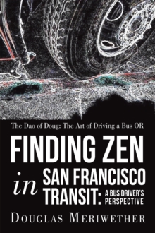 The Dao of Doug: the Art of Driving a Bus or Finding Zen in San Francisco Transit:  a Bus Driver'S Perspective