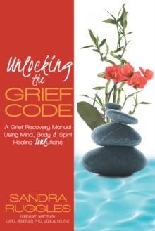 Unlocking the Grief Code : A Grief Recovery Manual Using Mind, Body & Spirit Healing "Soul"Utions