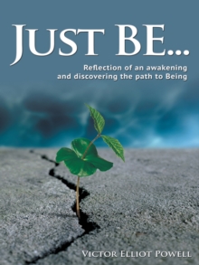 Just Be... : Reflection of an Awakening and Discovering the Path to Being