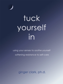 Tuck Yourself In : Using Your Senses to Soothe Yourself, Softening Resistance to Self-Care