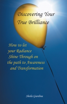 Discovering Your True Brilliance : How to Let Your Radiance Shine Through on the Path to Awareness and Transformation