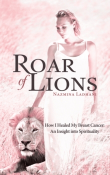 Roar of Lions : How I Healed My Breast Cancer: an Insight into Spirituality