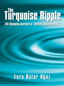 The Turquoise Ripple : Life Changing Journeys in "Unified Consciousness"