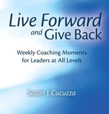 Live Forward and Give Back : Weekly Coaching Moments for Leaders at All Levels