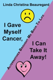 I Gave Myself Cancer, I Can Take It Away! : Alternatives Brought Me Back to Life