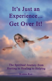 It'S Just an Experience ... Get over It! : The Spiritual Journey from Hurting to Healing to Helping