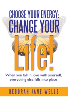 Choose Your Energy: Change Your Life! : When You Fall in Love with Yourself, Everything Else Falls into Place