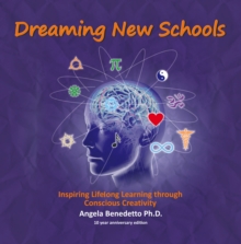 Dreaming New Schools : Inspiring Lifelong Learning Through Conscious Creativity