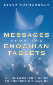 Messages from the Enochian Tablets : A Lightworker'S Guide to Energetic Clearing