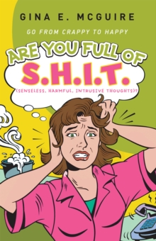 Are You Full of S.H.I.T.(Senseless, Harmful, Intrusive Thoughts)? : Go from Crappy to Happy