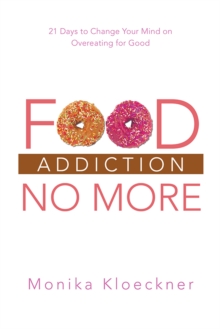 Food Addiction No More : 21 Days to Change Your Mind on Overeating for Good